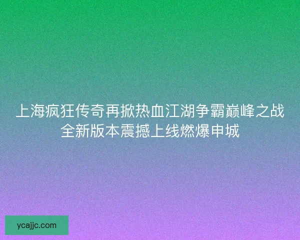上海疯狂传奇再掀热血江湖争霸巅峰之战全新版本震撼上线燃爆申城